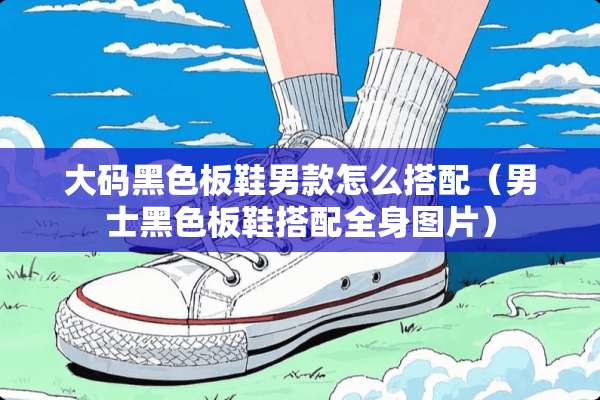大码黑色板鞋男款怎么搭配（男士黑色板鞋搭配全身图片）