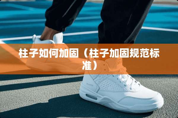 柱子如何加固（柱子加固规范标准）