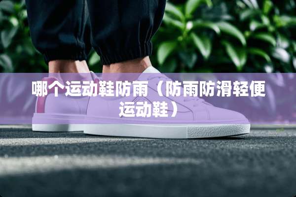 哪个运动鞋防雨（防雨防滑轻便运动鞋）