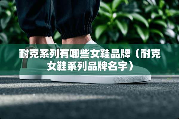 耐克系列有哪些女鞋品牌（耐克女鞋系列品牌名字）