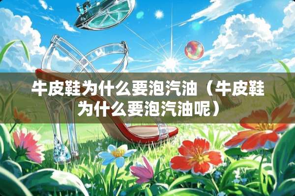 牛皮鞋为什么要泡汽油（牛皮鞋为什么要泡汽油呢）