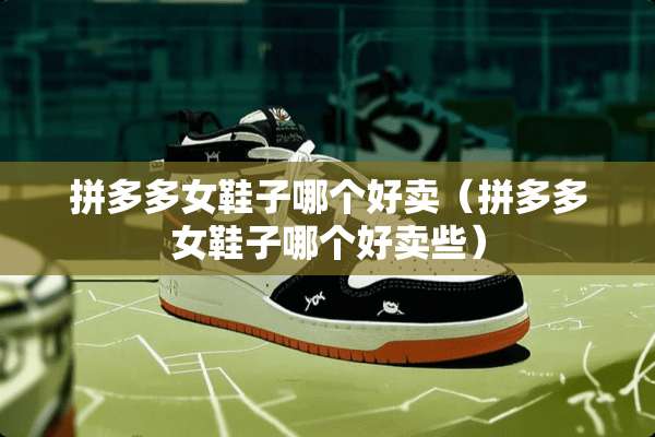 拼多多女鞋子哪个好卖（拼多多女鞋子哪个好卖些）