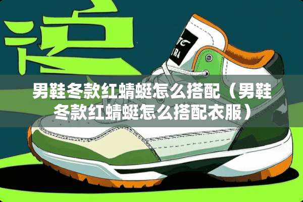 男鞋冬款红蜻蜓怎么搭配（男鞋冬款红蜻蜓怎么搭配衣服）
