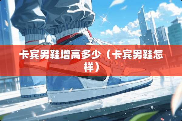 卡宾男鞋增高多少（卡宾男鞋怎样）