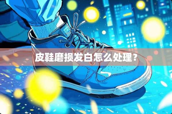 皮鞋磨损发白怎么处理？