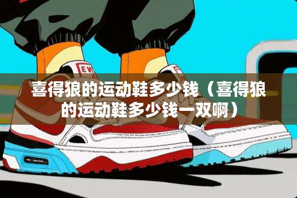 喜得狼的运动鞋多少钱（喜得狼的运动鞋多少钱一双啊）