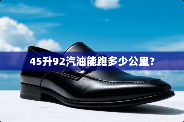 45升92汽油能跑多少公里？