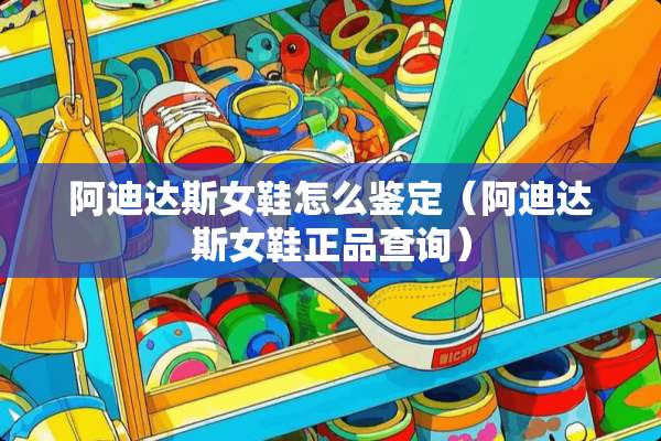 阿迪达斯女鞋怎么鉴定（阿迪达斯女鞋正品查询）