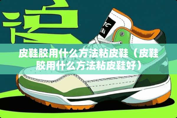 皮鞋胶用什么方法粘皮鞋（皮鞋胶用什么方法粘皮鞋好）