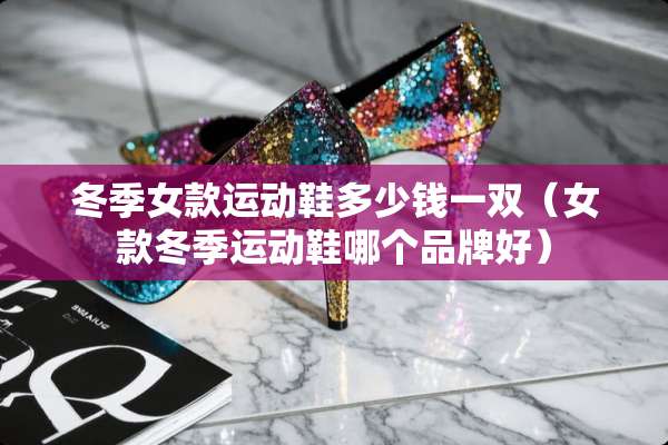 冬季女款运动鞋多少钱一双（女款冬季运动鞋哪个品牌好）