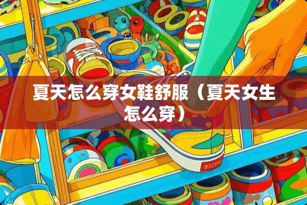 夏天怎么穿女鞋舒服（夏天女生怎么穿）