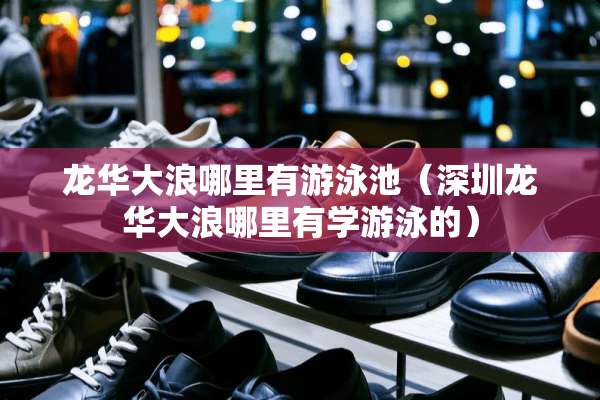 龙华大浪哪里有游泳池（深圳龙华大浪哪里有学游泳的）