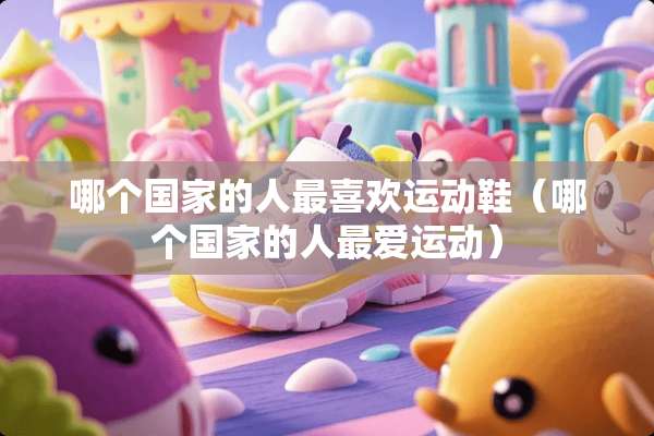 哪个国家的人最喜欢运动鞋（哪个国家的人最爱运动）
