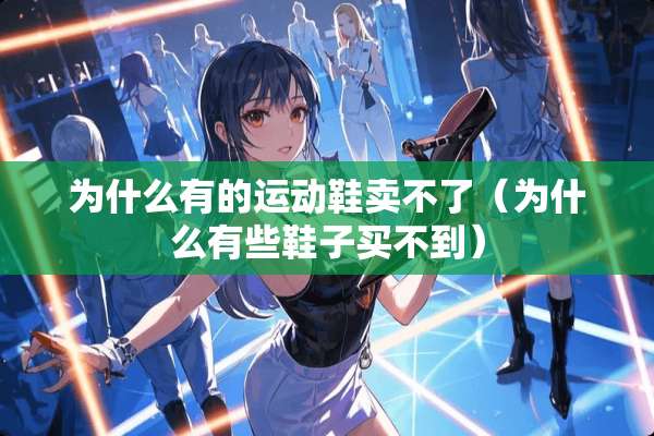 为什么有的运动鞋卖不了（为什么有些鞋子买不到）