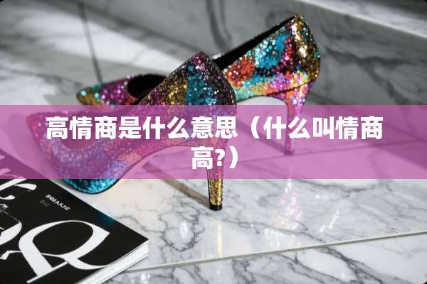 高情商是什么意思（什么叫情商高?）