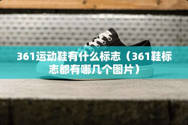 361运动鞋有什么标志（361鞋标志都有哪几个图片）