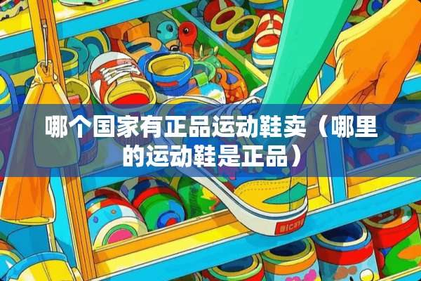 哪个国家有正品运动鞋卖（哪里的运动鞋是正品）