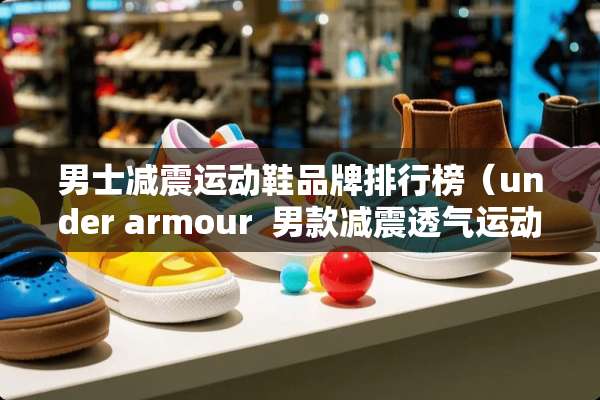 男士减震运动鞋品牌排行榜（under armour  男款减震透气运动跑步鞋）