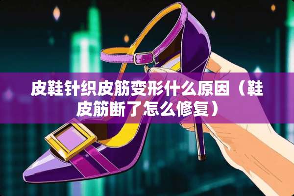 皮鞋针织皮筋变形什么原因（鞋皮筋断了怎么修复）