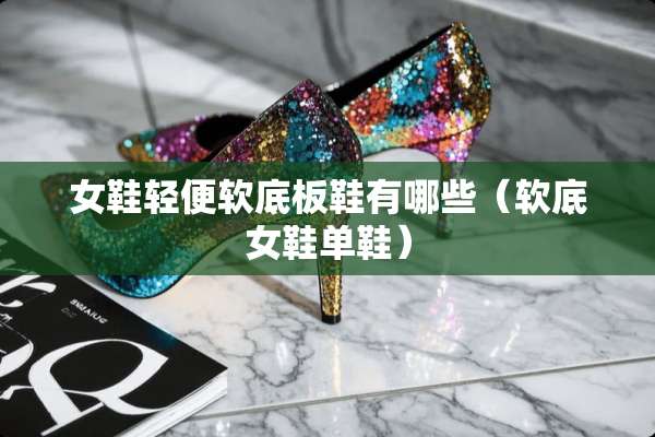 女鞋轻便软底板鞋有哪些（软底女鞋单鞋）