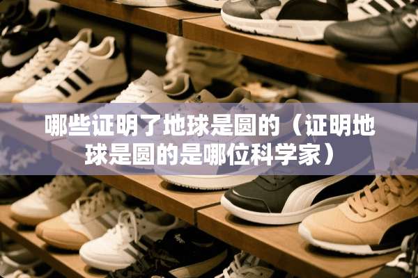 哪些证明了地球是圆的（证明地球是圆的是哪位科学家）