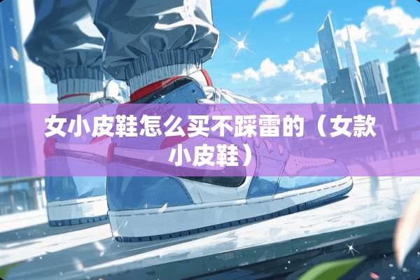 女小皮鞋怎么买不踩雷的（女款小皮鞋）