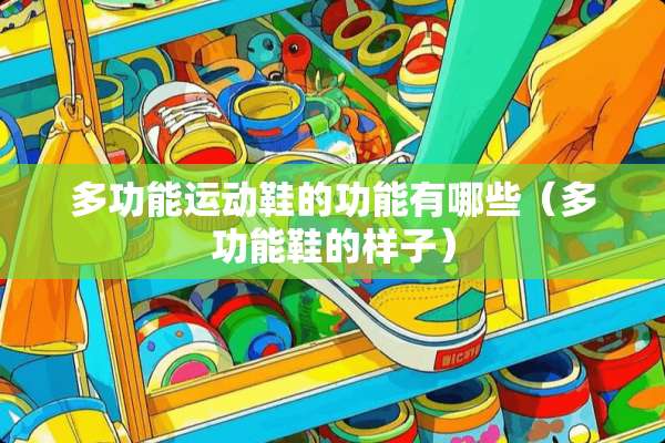 多功能运动鞋的功能有哪些（多功能鞋的样子）