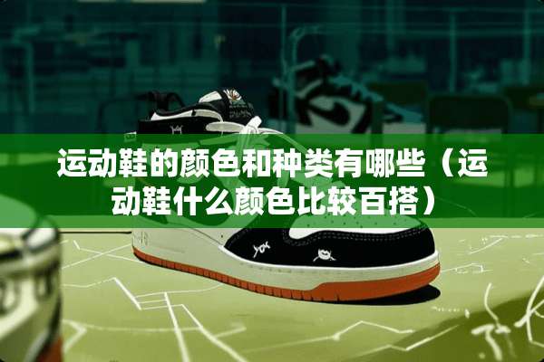 运动鞋的颜色和种类有哪些（运动鞋什么颜色比较百搭）