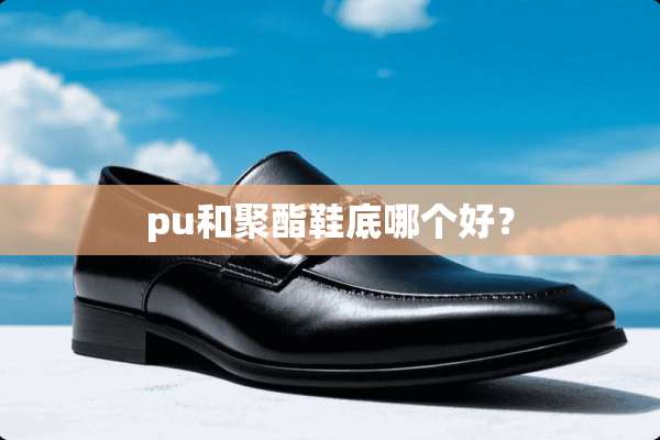 pu和聚酯鞋底哪个好？