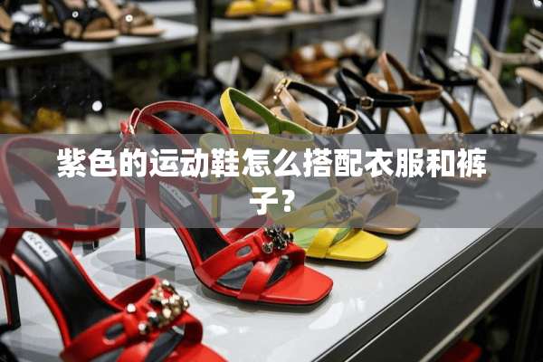 紫色的运动鞋怎么搭配衣服和裤子？