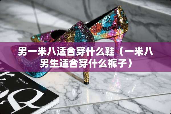 男一米八适合穿什么鞋（一米八男生适合穿什么裤子）