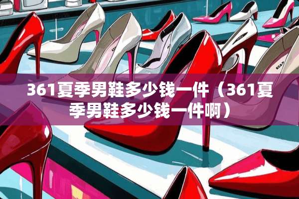 361夏季男鞋多少钱一件（361夏季男鞋多少钱一件啊）