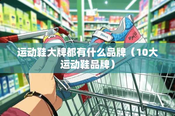 运动鞋大牌都有什么品牌（10大运动鞋品牌）
