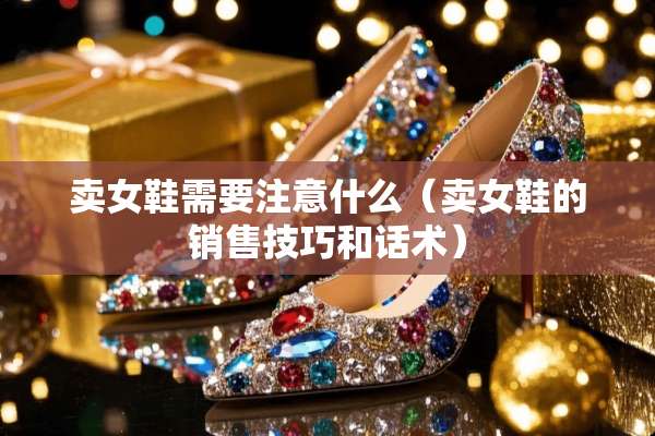 卖女鞋需要注意什么（卖女鞋的销售技巧和话术）
