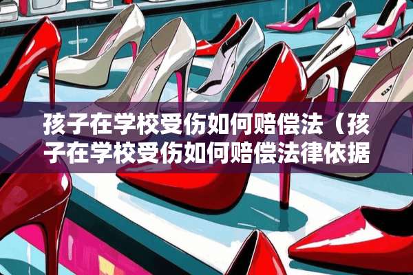 孩子在学校受伤如何赔偿法（孩子在学校受伤如何赔偿法律依据）