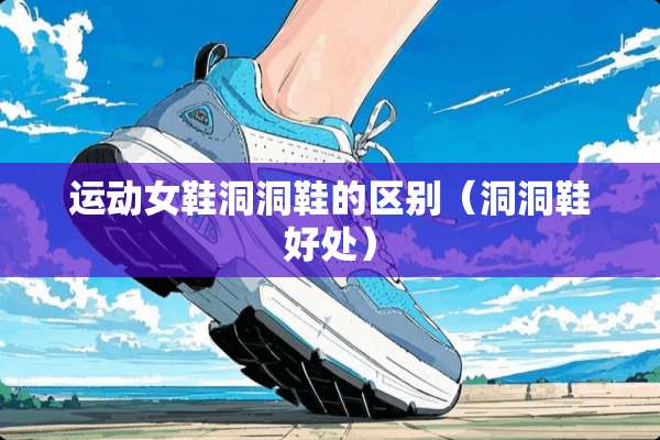 运动女鞋洞洞鞋的区别（洞洞鞋好处）