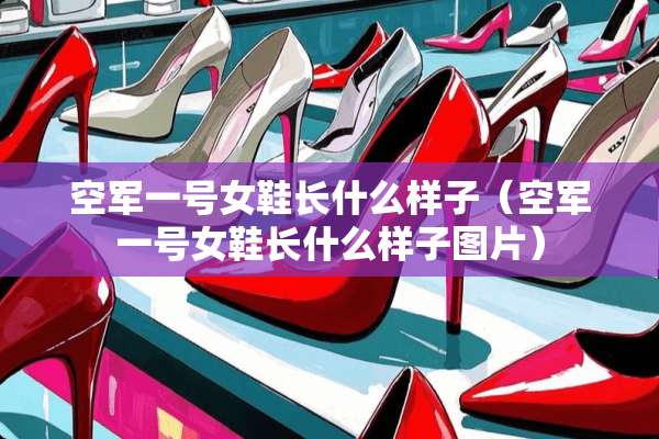 空军一号女鞋长什么样子（空军一号女鞋长什么样子图片）