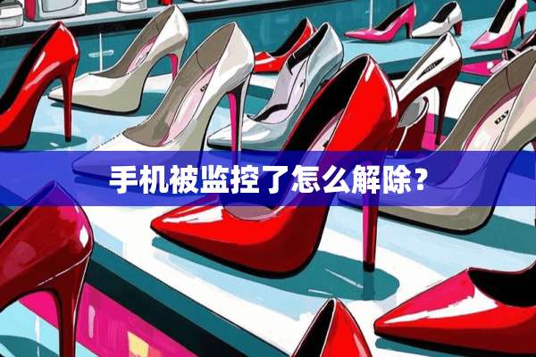 手机被监控了怎么解除？