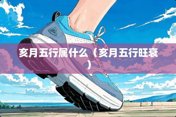 亥月五行属什么（亥月五行旺衰）
