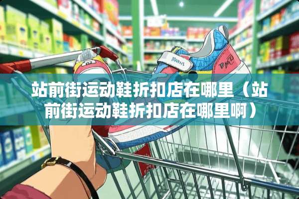 站前街运动鞋折扣店在哪里（站前街运动鞋折扣店在哪里啊）