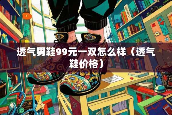 透气男鞋99元一双怎么样（透气鞋价格）