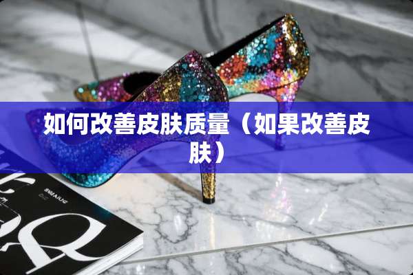 如何改善皮肤质量（如果改善皮肤）