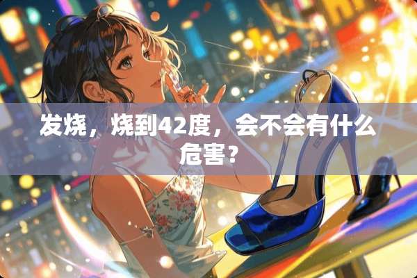 发烧，烧到42度，会不会有什么危害？
