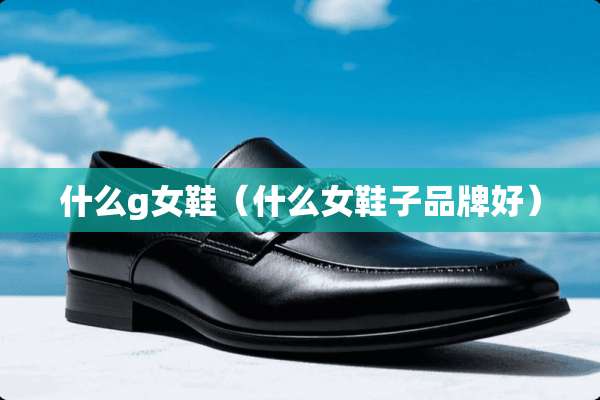 什么g女鞋（什么女鞋子品牌好）