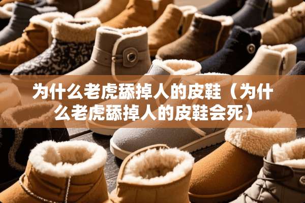 为什么老虎舔掉人的皮鞋（为什么老虎舔掉人的皮鞋会死）