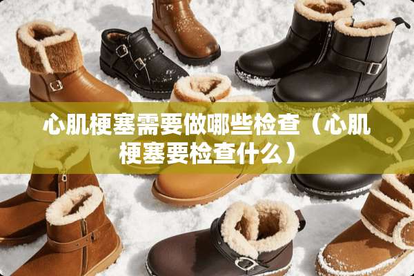 心肌梗塞需要做哪些检查（心肌梗塞要检查什么）