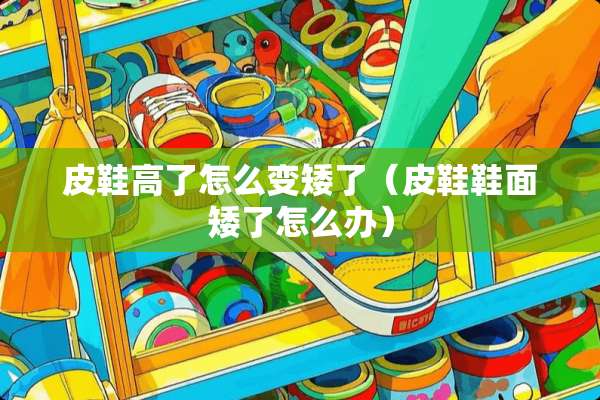 皮鞋高了怎么变矮了（皮鞋鞋面矮了怎么办）