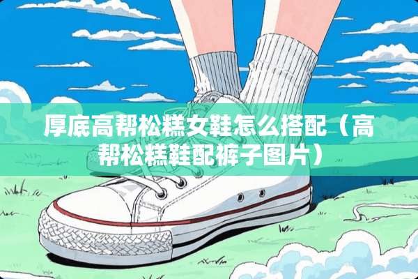 厚底高帮松糕女鞋怎么搭配（高帮松糕鞋配裤子图片）