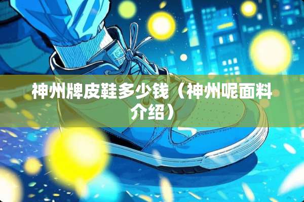 神州牌皮鞋多少钱（神州呢面料介绍）