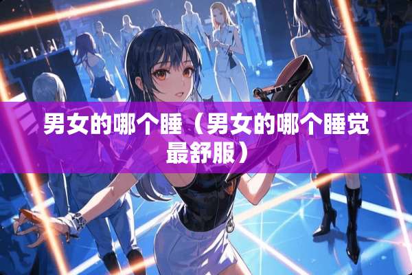 男女的哪个睡（男女的哪个睡觉最舒服）